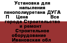 Установка для напыления пенополиуретана ДУГА П2 › Цена ­ 115 000 - Все города Строительство и ремонт » Строительное оборудование   . Ивановская обл.,Лежневский р-н